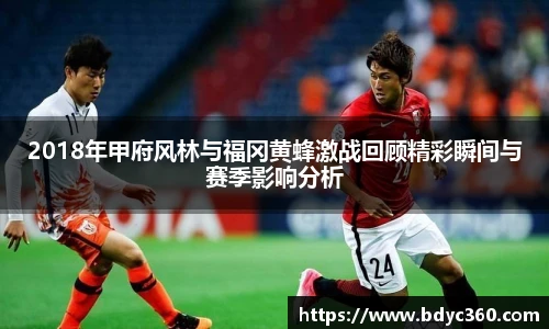 2018年甲府风林与福冈黄蜂激战回顾精彩瞬间与赛季影响分析